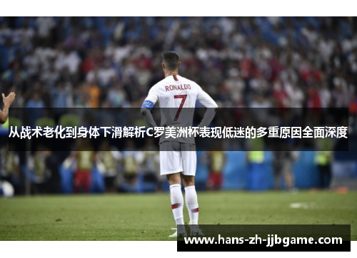 从战术老化到身体下滑解析C罗美洲杯表现低迷的多重原因全面深度